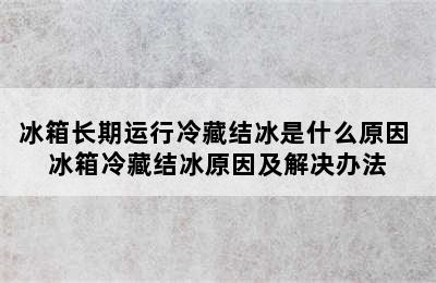 冰箱长期运行冷藏结冰是什么原因 冰箱冷藏结冰原因及解决办法